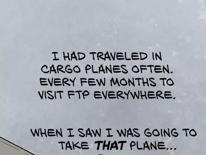 I had traveled in cargo planes often. Every few months to visit FTP everywhere. When I saw I was going to take that plane I felt I hated that airplane for the first time. One of my nieces put her head on my shoulder. The other put theirs on my other shoulder. They were so sad.  I wish there was another shoulder I could put my head on.