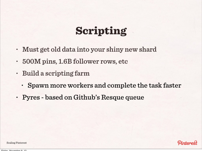 Pinterest built a huge scripting farm to move 500 million Pins and 1.6 billion follower rows. Scripting is what happens when you need to move from the old, unsharded system to the sharded one.