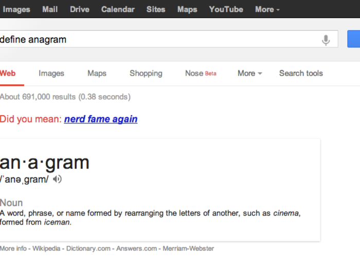 This query is a Google developer joke that stuck. An anagram is a word, phrase, or name formed by rearranging the letters or another like the phrase "nerd fame again."