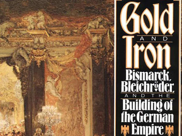 Gold And Iron: Bismarck, Bleichro¨der And The Forging Of A New German Empire