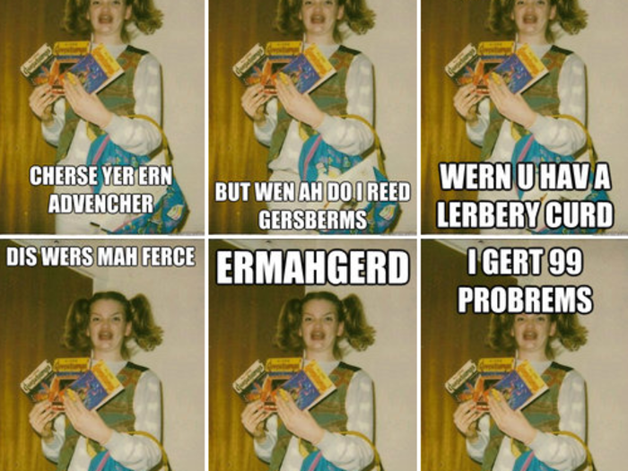 Ermahgerd (as in, Oh My God) was a meme that began on Reddit. It was submitted on March 14, 2012 with the title, "Just a book owner
