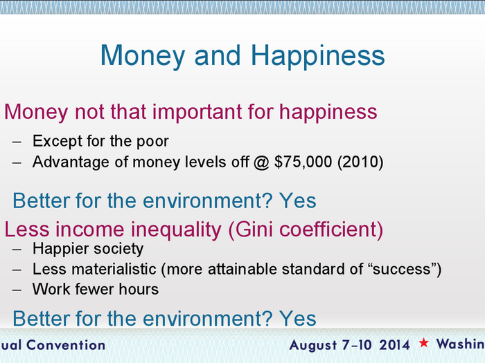 The Gini Coefficient, a method often used to measure income inequality, finds that more equal societies are happier. A 2010 study found that in the U.S., happiness levels off at about $75,000 annual income — anything more is superfluous.