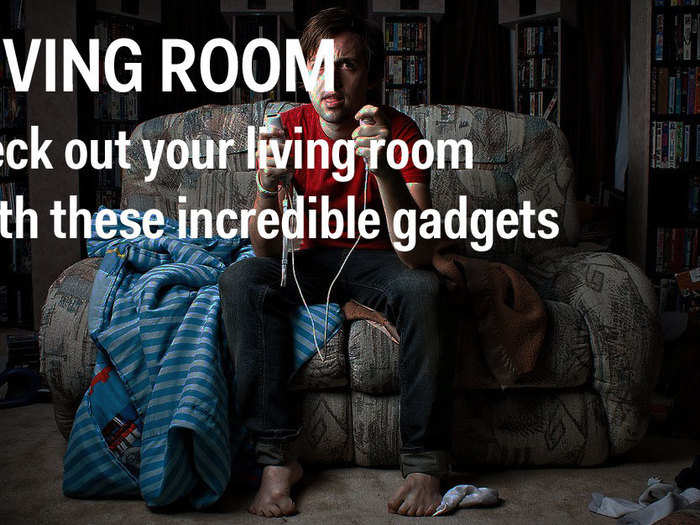 Living Room: Deck out your living room with these incredible gadgets.