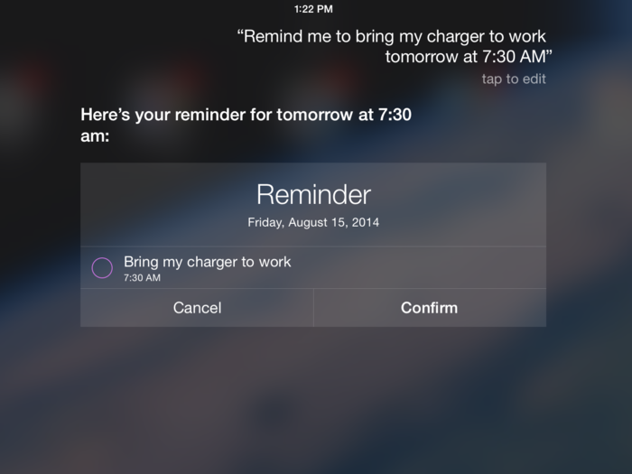 Set specific reminders for yourself by asking specific things like, "Remind me tomorrow at 7:30am to bring my charger to work."