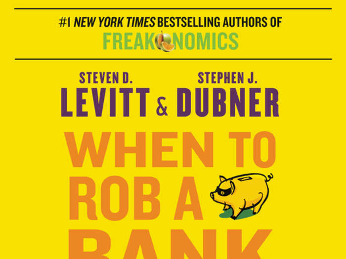 “When to Rob a Bank: ...And 131 More Warped Suggestions and Well-Intended Rants” by Steven D. Levitt and Stephen J. Dubner