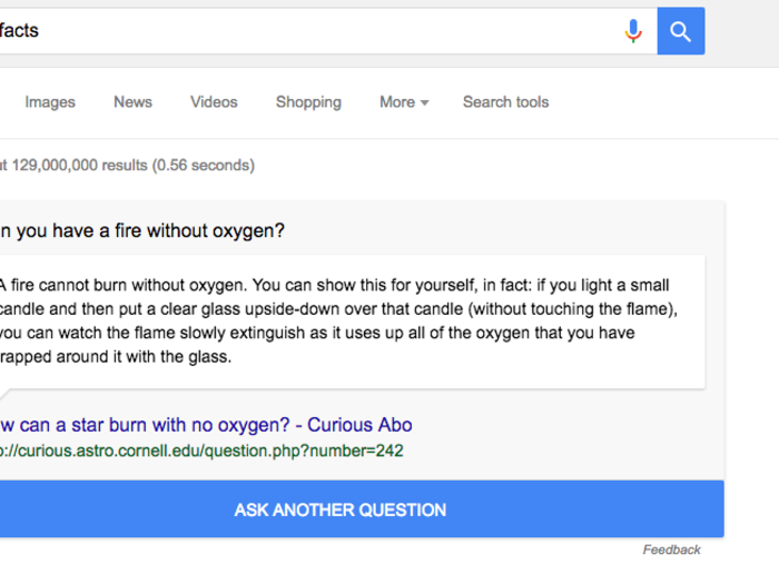 11. If you’re generally feeling curious, search “fun facts” (or “I’m feeling curious”). That’ll return a Snapple-esque piece of random info, which you can refresh right on the page.