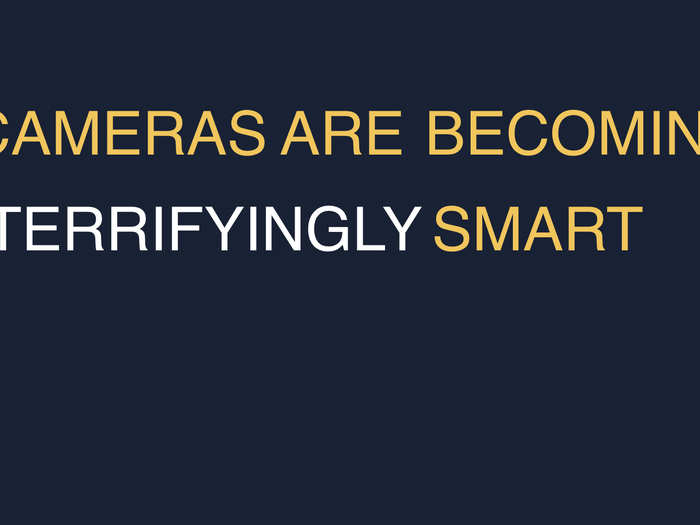 Because cameras are not just smart — they’re becoming terrifyingly smart.