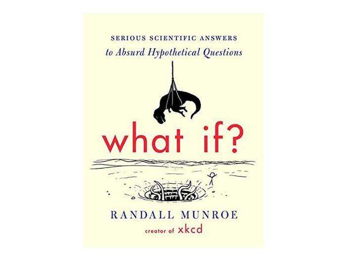 “What If?: Serious Scientific Answers to Absurd Hypothetical Questions” by Randall Munroe