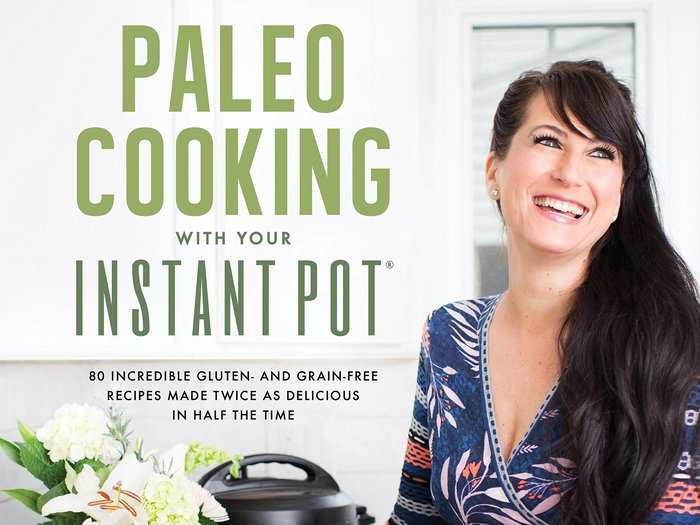 Paleo Cooking With Your Instant Pot: 80 Incredible Gluten- and Grain-Free Recipes Made Twice as Delicious in Half the Time