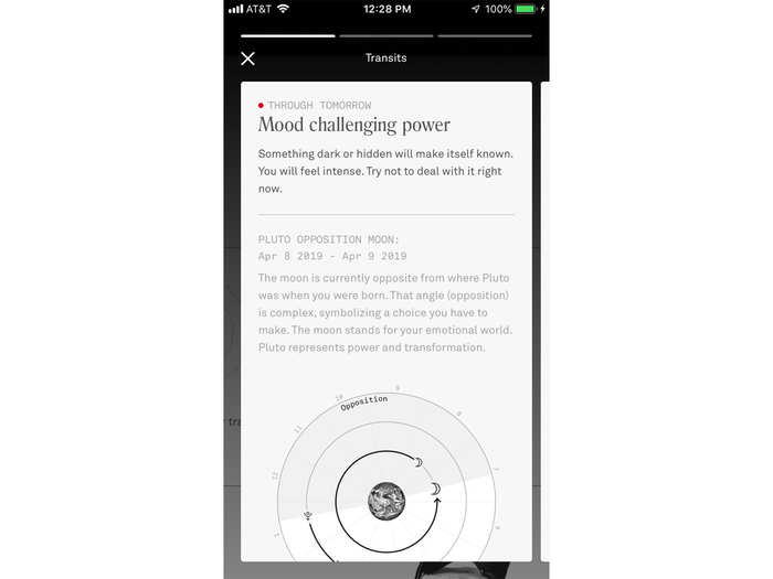 You can also dive into your astrological "transits," which refers to the movement of your horoscope and your various planetary signs. These happen for short periods of time, and can provide further insight into predictions for the near future.