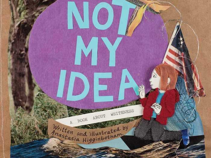 "Not My Idea: A Book About Whiteness" by Anastasia Higginbotham