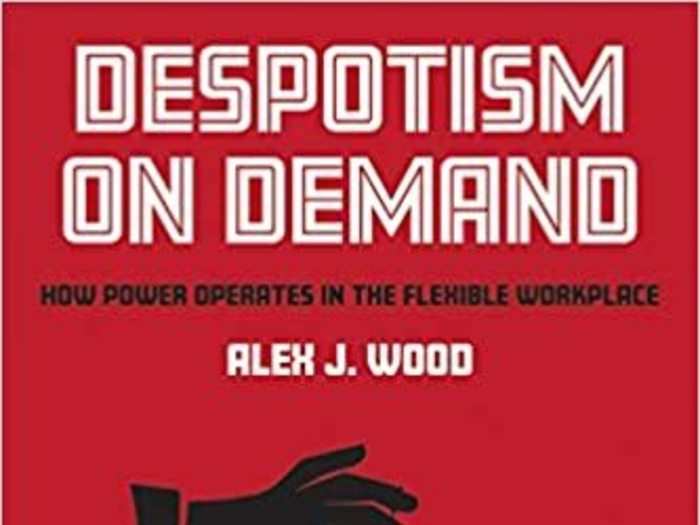 "Despotism on Demand: How Power Operates in the Flexible Workplace" by Alex J. Wood