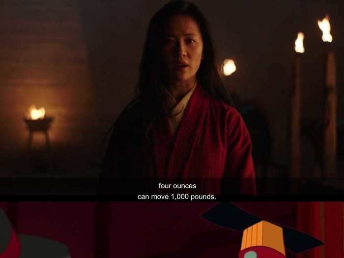 Mulan tells Commander Tung, "When employed correctly, four ounces can move 1,000 pounds." The line is similar to one the Emperor says in the animated film.